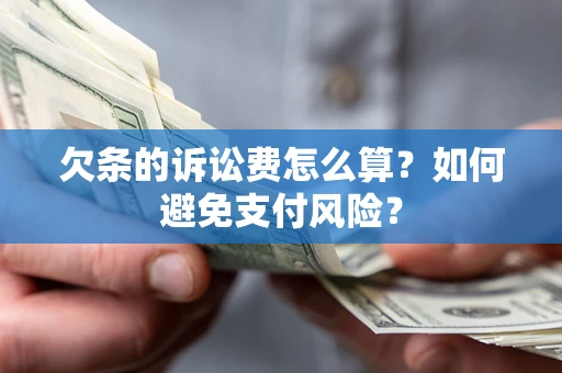 武汉欠条的诉讼费怎么算？如何避免支付风险？