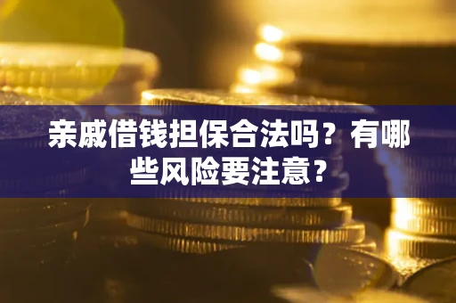 武汉亲戚借钱担保合法吗？有哪些风险要注意？