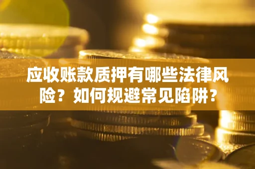 武汉应收账款质押有哪些法律风险？如何规避常见陷阱？