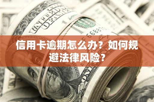 武汉信用卡逾期怎么办？如何规避法律风险？