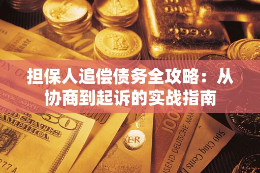 武汉担保人追偿债务全攻略:从协商到起诉的实战指南 武汉担保人追偿债务全攻略:从协商到起诉的实战指南