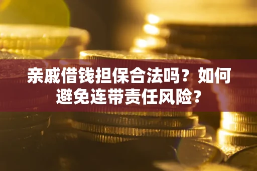 武汉亲戚借钱担保合法吗？如何避免连带责任风险？