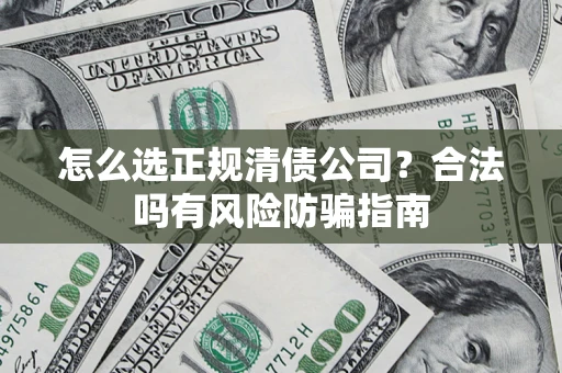 武汉怎么选正规清债公司？合法吗有风险防骗指南