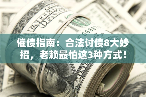 武汉催债指南：合法讨债8大妙招，老赖最怕这3种方式！