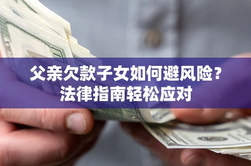 武汉父亲欠款子女如何避风险？法律指南轻松应对