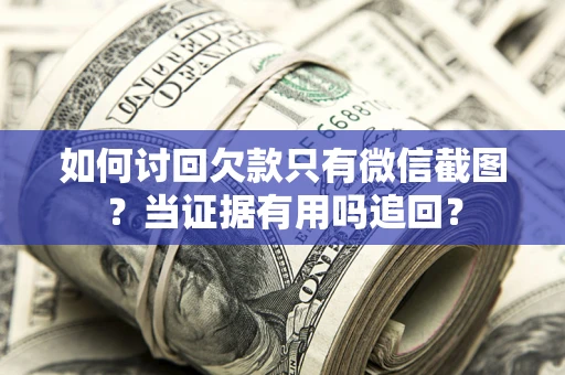 武汉如何讨回欠款只有微信截图？当证据有用吗追回？