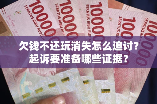武汉欠钱不还玩消失怎么追讨？起诉要准备哪些证据？