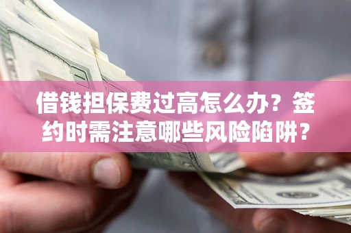 武汉借钱担保费过高怎么办？签约时需注意哪些风险陷阱？