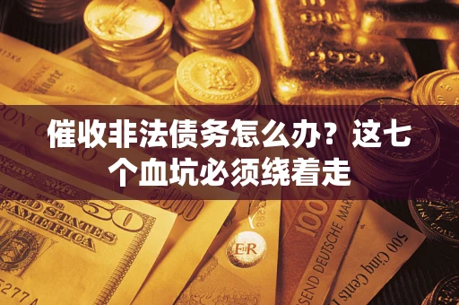 武汉催收非法债务怎么办？这七个血坑必须绕着走
