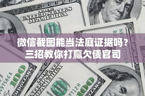 武汉微信截图能当法庭证据吗？三招教你打赢欠债官司