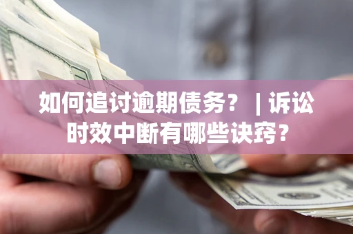 武汉如何追讨逾期债务？ | 诉讼时效中断有哪些诀窍？