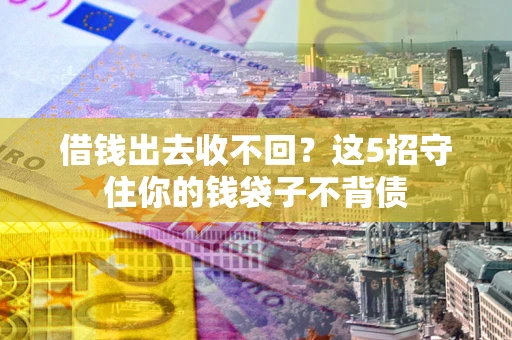 武汉借钱出去收不回？这5招守住你的钱袋子不背债