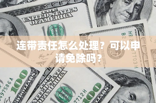 武汉连带责任怎么处理？可以申请免除吗？