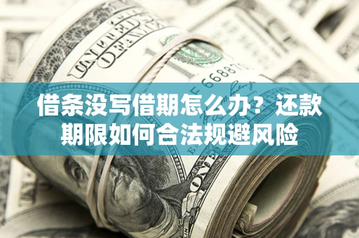 武汉借条没写借期怎么办？还款期限如何合法规避风险