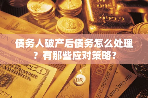 武汉债务人破产后债务怎么处理？有那些应对策略？