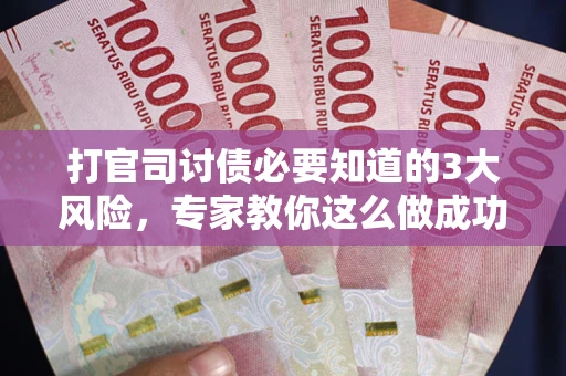 武汉打官司讨债必要知道的3大风险，专家教你这么做成功率飙升