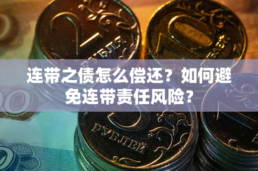 武汉连带之债怎么偿还？如何避免连带责任风险？