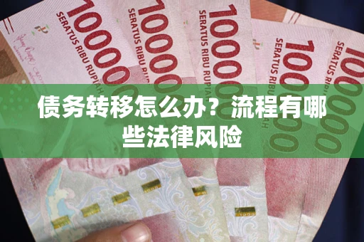 武汉债务转移怎么办？流程有哪些法律风险