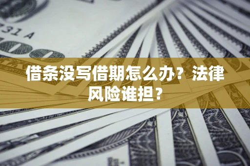 武汉借条没写借期怎么办？法律风险谁担？