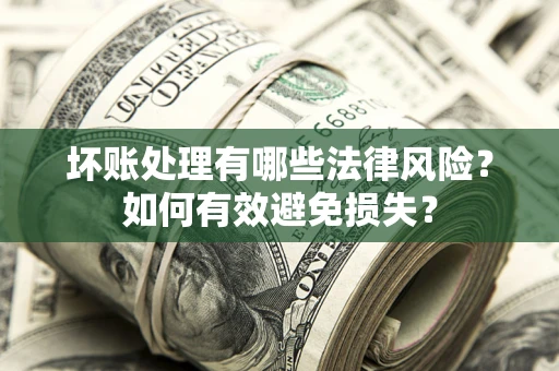 武汉坏账处理有哪些法律风险？如何有效避免损失？